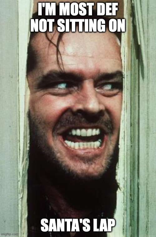 Here's Johnny | I'M MOST DEF NOT SITTING ON; SANTA'S LAP | image tagged in memes,here's johnny | made w/ Imgflip meme maker