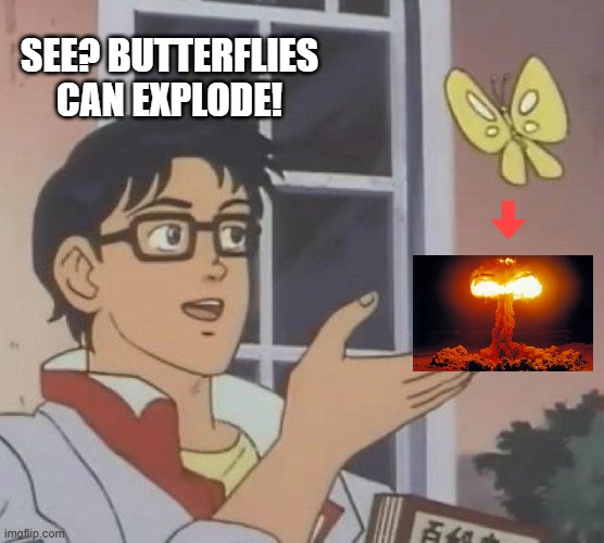 Is This A Pigeon Meme | SEE? BUTTERFLIES CAN EXPLODE! | image tagged in memes,is this a pigeon | made w/ Imgflip meme maker