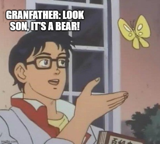 Is This A Pigeon Meme | GRANFATHER: LOOK SON, IT'S A BEAR! | image tagged in memes,is this a pigeon | made w/ Imgflip meme maker
