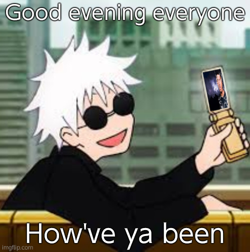 Gojo Satoru LowTierGod | Good evening everyone; How've ya been | image tagged in gojo satoru lowtiergod | made w/ Imgflip meme maker