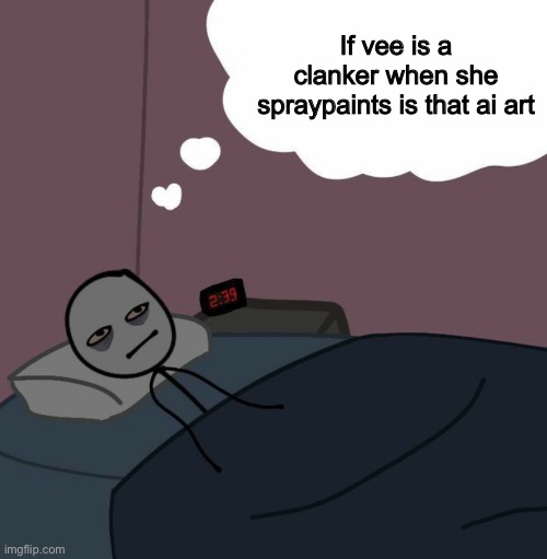awake man thinking | If vee is a clanker when she spraypaints is that ai art | image tagged in awake man thinking | made w/ Imgflip meme maker