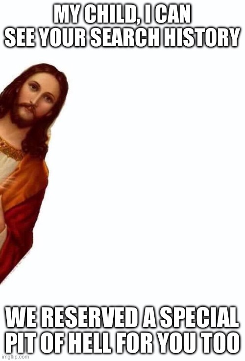 jesus is watching you | MY CHILD, I CAN SEE YOUR SEARCH HISTORY; WE RESERVED A SPECIAL PIT OF HELL FOR YOU TOO | image tagged in jesus is watching you | made w/ Imgflip meme maker