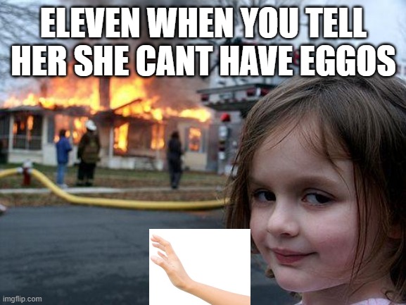 Eleven and eggos | ELEVEN WHEN YOU TELL HER SHE CANT HAVE EGGOS | image tagged in memes,disaster girl | made w/ Imgflip meme maker