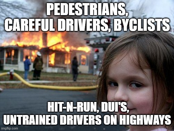 how's your driving? IDC? | PEDESTRIANS, CAREFUL DRIVERS, BYCLISTS; HIT-N-RUN, DUI'S, UNTRAINED DRIVERS ON HIGHWAYS | image tagged in memes,disaster girl | made w/ Imgflip meme maker