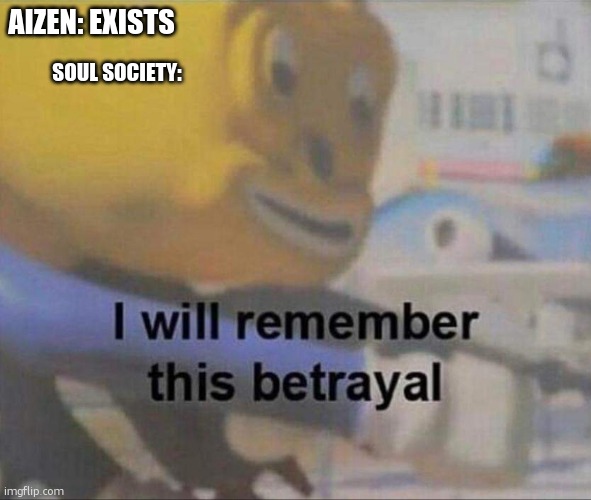 I Will Remember This Betrayal | AIZEN: EXISTS; SOUL SOCIETY: | image tagged in i will remember this betrayal,bleach,aizen,betrayal | made w/ Imgflip meme maker