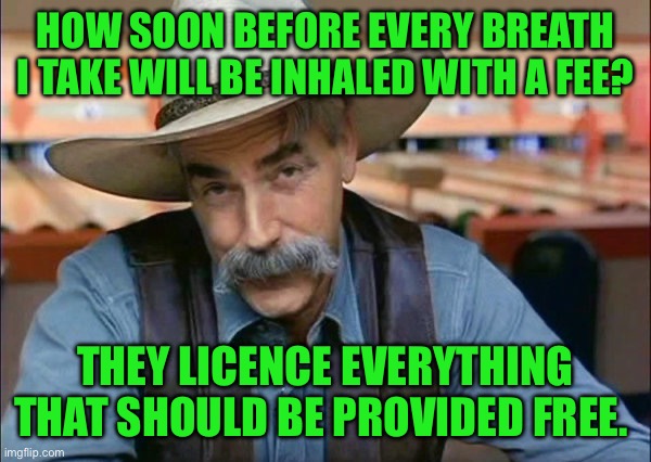 Sam Elliott special kind of stupid | HOW SOON BEFORE EVERY BREATH I TAKE WILL BE INHALED WITH A FEE? THEY LICENCE EVERYTHING THAT SHOULD BE PROVIDED FREE. | image tagged in sam elliott special kind of stupid | made w/ Imgflip meme maker