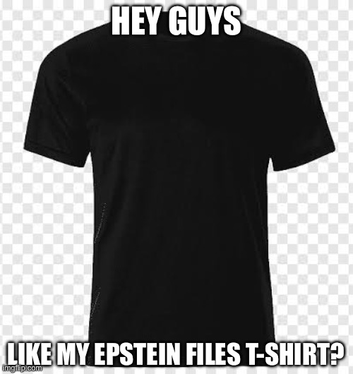 Gotta go blacker | HEY GUYS; LIKE MY EPSTEIN FILES T-SHIRT? | image tagged in black tshirt,black,redacted,cia,epstein | made w/ Imgflip meme maker