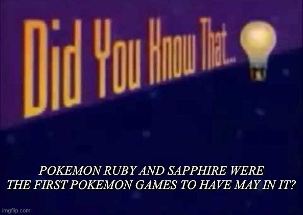Did you know that... | POKEMON RUBY AND SAPPHIRE WERE THE FIRST POKEMON GAMES TO HAVE MAY IN IT? | image tagged in did you know that | made w/ Imgflip meme maker