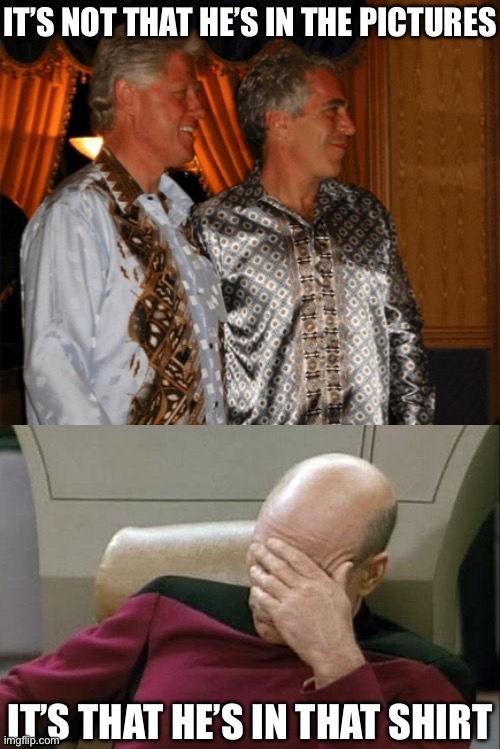 IT’S NOT THAT HE’S IN THE PICTURES; IT’S THAT HE’S IN THAT SHIRT | image tagged in memes,captain picard facepalm,jeffrey epstein,bill clinton | made w/ Imgflip meme maker