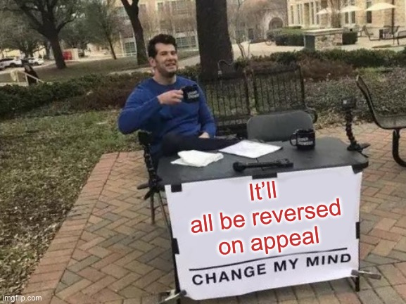 Change My Mind Meme | It’ll all be reversed on appeal | image tagged in memes,change my mind | made w/ Imgflip meme maker