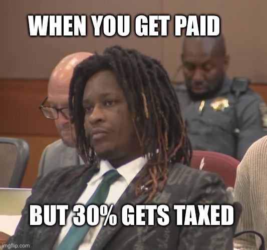 WHEN YOU GET PAID; BUT 30% GETS TAXED | image tagged in economics,taxes,memes,work | made w/ Imgflip meme maker