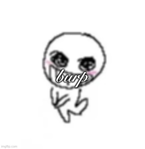 dumb stinky moron | burp | image tagged in dumb stinky moron | made w/ Imgflip meme maker