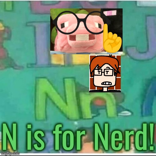 N is for Nerd: UPDATED! | N is for Nerd! | image tagged in n is for,mc,moscovio may,nerd,erm actually | made w/ Imgflip meme maker