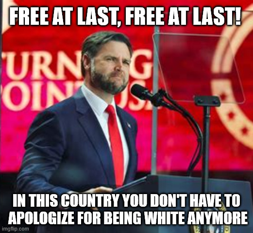 Where's My Reparations? | FREE AT LAST, FREE AT LAST! IN THIS COUNTRY YOU DON'T HAVE TO
 APOLOGIZE FOR BEING WHITE ANYMORE | image tagged in jd vance,free at last | made w/ Imgflip meme maker