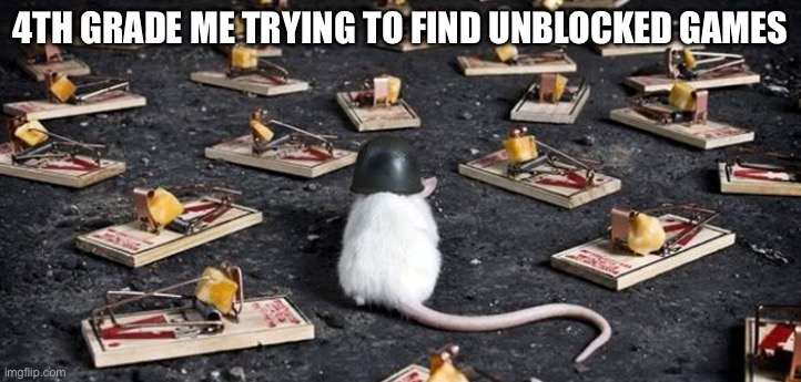 mine minefield trap cheese mouse | 4TH GRADE ME TRYING TO FIND UNBLOCKED GAMES | image tagged in mine minefield trap cheese mouse | made w/ Imgflip meme maker