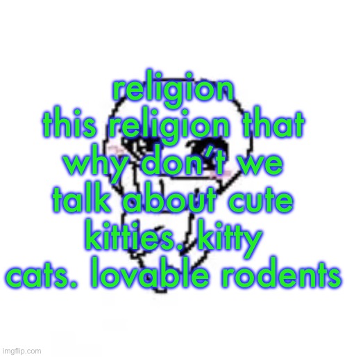 dumb stinky moron | religion this religion that
why don’t we talk about cute kitties. kitty cats. lovable rodents | image tagged in dumb stinky moron | made w/ Imgflip meme maker