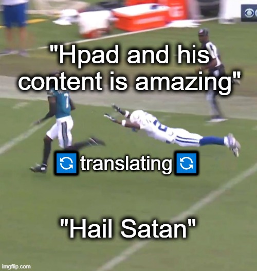 ✌ | "Hpad and his content is amazing"; 🔄translating🔄; "Hail Satan" | image tagged in nfl jacksonville jaguars out of reach | made w/ Imgflip meme maker