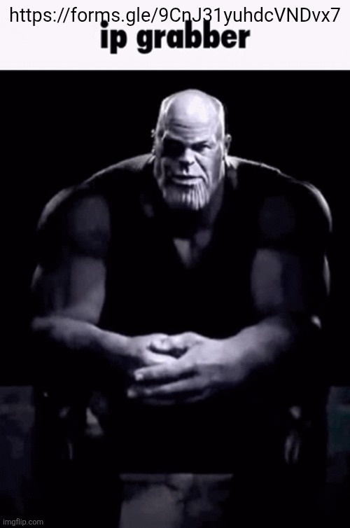 Ip grabber | https://forms.gle/9CnJ31yuhdcVNDvx7 | image tagged in ip grabber | made w/ Imgflip meme maker