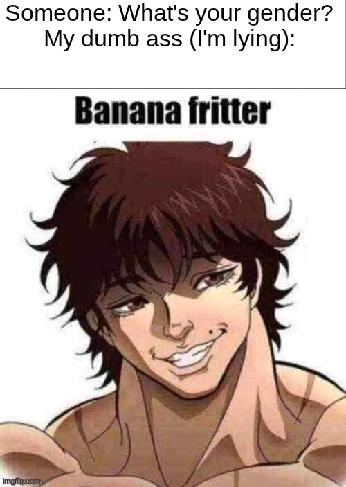 I'm actually male | Someone: What's your gender?
My dumb ass (I'm lying): | image tagged in white bar,banana fritter,gender,lgbtq | made w/ Imgflip meme maker