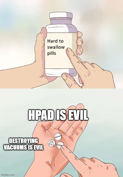 Hard To Swallow Pills Meme | HPAD IS EVIL; DESTROYING VACUUMS IS EVIL | image tagged in memes,hard to swallow pills | made w/ Imgflip meme maker