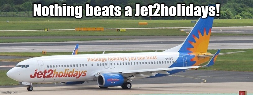 Jet2holidays | Nothing beats a Jet2holidays! | image tagged in jet2holidays | made w/ Imgflip meme maker