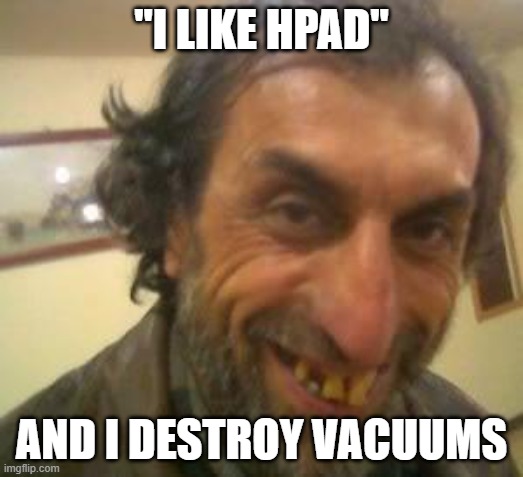 Ugly Guy | "I LIKE HPAD"; AND I DESTROY VACUUMS | image tagged in ugly guy | made w/ Imgflip meme maker
