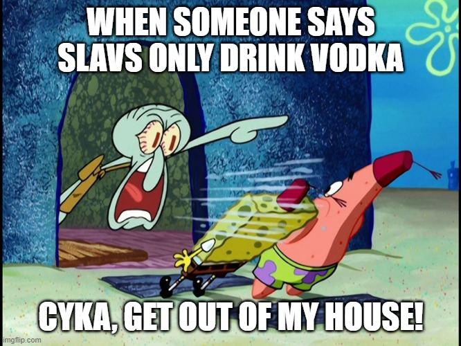 Squidward Screaming | WHEN SOMEONE SAYS SLAVS ONLY DRINK VODKA; CYKA, GET OUT OF MY HOUSE! | image tagged in squidward screaming,slavic lives matter,black lives matter | made w/ Imgflip meme maker