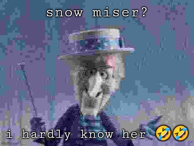 Snow Miser | snow miser? i hardly know her 🤣🤣 | image tagged in snow miser | made w/ Imgflip meme maker