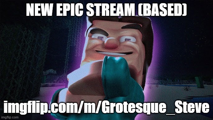 grotesque steve | NEW EPIC STREAM (BASED); imgflip.com/m/Grotesque_Steve | image tagged in grotesque steve,minecraft steve,minecraft,based,memes | made w/ Imgflip meme maker
