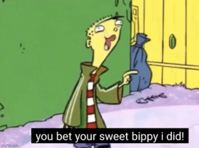you bet your sweet bippy i did! | image tagged in you bet your sweet bippy i did | made w/ Imgflip meme maker