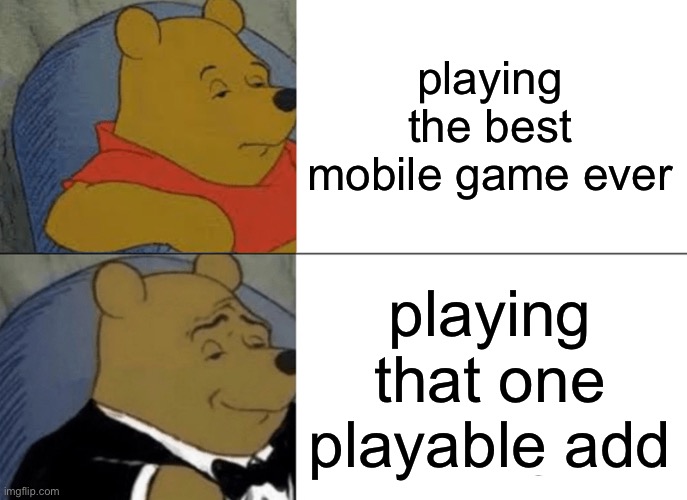 its much more fun | playing the best mobile game ever; playing that one playable add | image tagged in memes,tuxedo winnie the pooh,funny,gaming,mobile | made w/ Imgflip meme maker