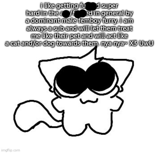 silly lil creature :3 | i like getting fucked super hard in the ass/fucked in general by a dominant male femboy furry. i am always a sub and will let them treat me like their pet and will act like a cat and/or dog towards them. nya nya~ X3 UwU | image tagged in silly lil creature 3 | made w/ Imgflip meme maker