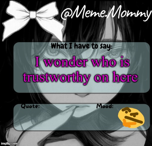 Meme.Mommy temp | I wonder who is trustworthy on here | image tagged in meme mommy temp | made w/ Imgflip meme maker