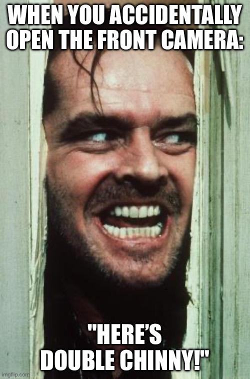 "HERE’S DOUBLE CHINNY!" | WHEN YOU ACCIDENTALLY OPEN THE FRONT CAMERA:; "HERE’S DOUBLE CHINNY!" | image tagged in memes,here's johnny,camera,life,selfie,food | made w/ Imgflip meme maker