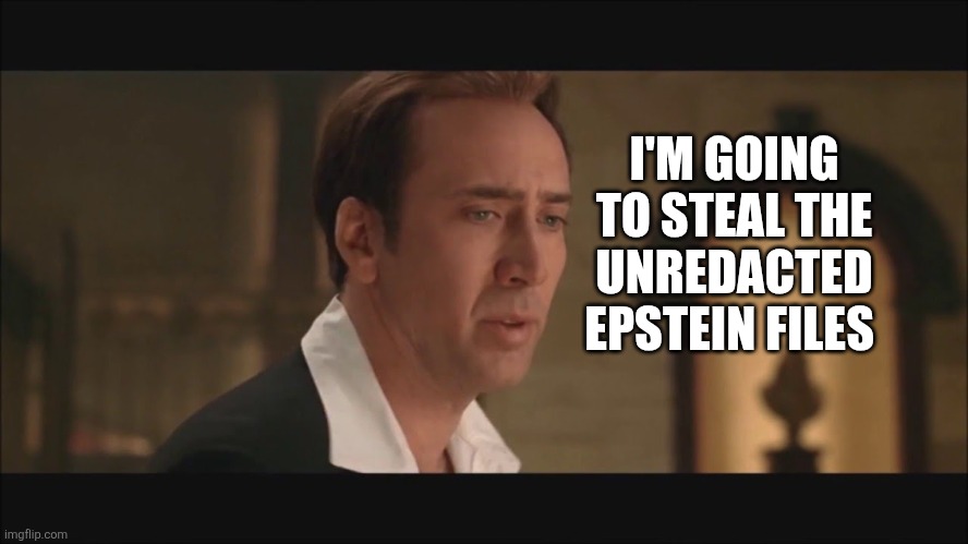 Epstein files | I'M GOING TO STEAL THE UNREDACTED EPSTEIN FILES | image tagged in national treasure | made w/ Imgflip meme maker