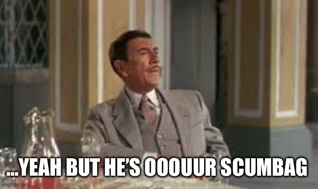 Max Detweiler | …YEAH BUT HE’S OOOUUR SCUMBAG | image tagged in max detweiler | made w/ Imgflip meme maker