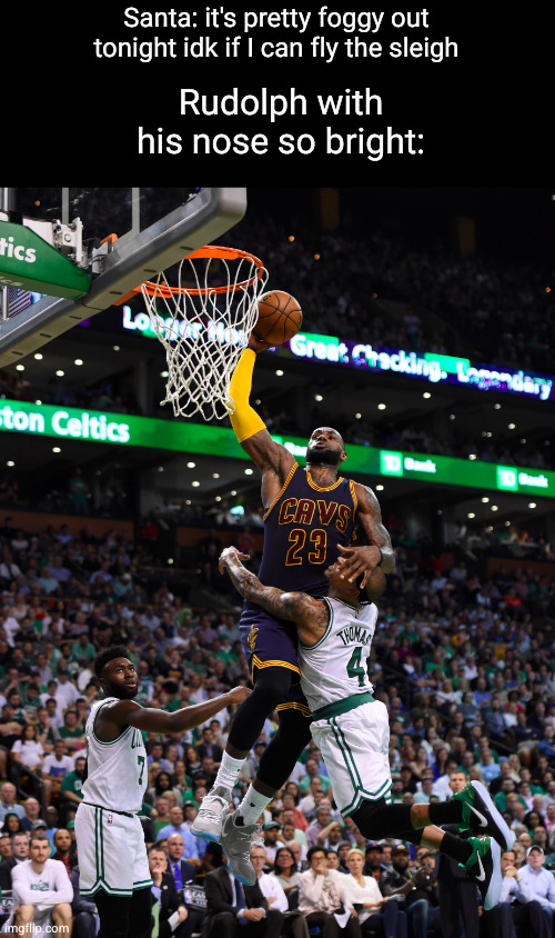 rudolph coming in clutch | Santa: it's pretty foggy out tonight idk if I can fly the sleigh; Rudolph with his nose so bright: | image tagged in slam dunk,funny,rudolph,santa,lebron,christmas | made w/ Imgflip meme maker