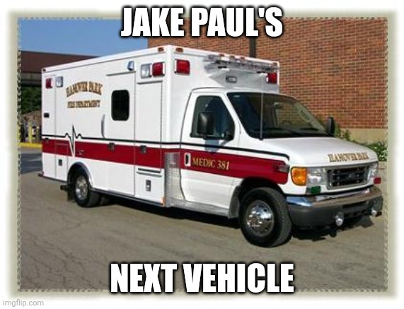 I guess beating up retired grandpas is NOT how you prepare for real fighters? Ehh Jake? | JAKE PAUL'S; NEXT VEHICLE | image tagged in ambulance,jake paul,mistake,beating,reality check,real life | made w/ Imgflip meme maker