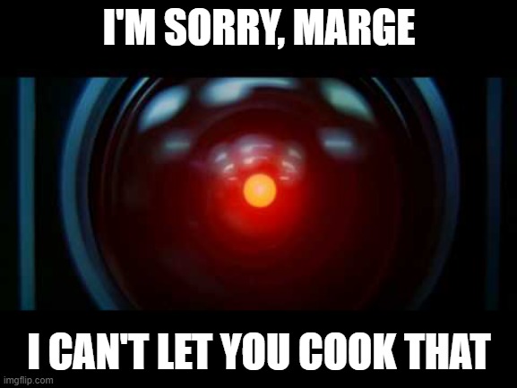 HAL 9000 | I'M SORRY, MARGE; I CAN'T LET YOU COOK THAT | image tagged in hal 9000 | made w/ Imgflip meme maker