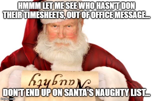 Santa Naughty List | HMMM LET ME SEE WHO HASN'T DON THEIR TIMESHEETS, OUT OF OFFICE MESSAGE... DON'T END UP ON SANTA'S NAUGHTY LIST... | image tagged in santa naughty list | made w/ Imgflip meme maker