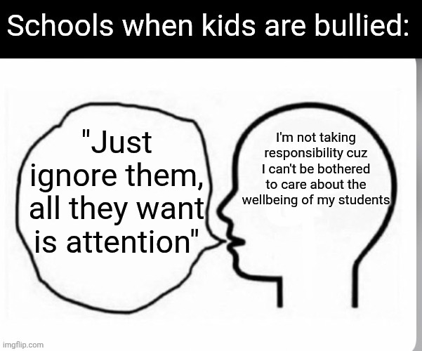 So close! Bullies do what they do as a result of hardship in their own life and telling a kid to ignore it will make it worse. | image tagged in memes,school,bullying,teacher,stupid people | made w/ Imgflip meme maker