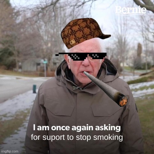Bernie I Am Once Again Asking For Your Support Meme | for suport to stop smoking | image tagged in memes,bernie i am once again asking for your support | made w/ Imgflip meme maker
