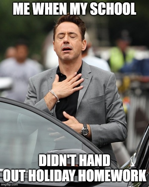 For once schools are good | ME WHEN MY SCHOOL; DIDN'T HAND OUT HOLIDAY HOMEWORK | image tagged in relief | made w/ Imgflip meme maker