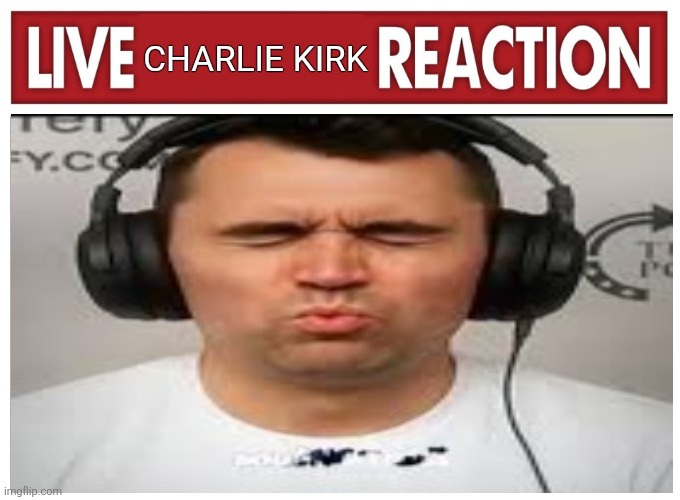 charlie kirk | CHARLIE KIRK | image tagged in live reaction | made w/ Imgflip meme maker