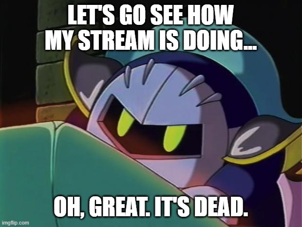 worse, bandana dee's account seems to be dead. we'll miss you, dee. | LET'S GO SEE HOW MY STREAM IS DOING... OH, GREAT. IT'S DEAD. | image tagged in meta knight | made w/ Imgflip meme maker