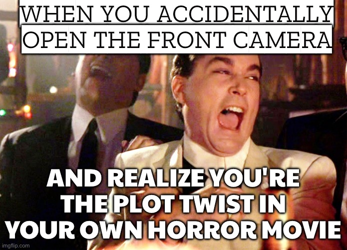 WHEN YOU ACCIDENTALLY OPEN YOUR PHONE CAMERA ON SELFIE MODE; AND SUDDENLY START QUESTIONING ALL YOUR LIFE CHOICES | WHEN YOU ACCIDENTALLY OPEN THE FRONT CAMERA; AND REALIZE YOU'RE THE PLOT TWIST IN YOUR OWN HORROR MOVIE | image tagged in memes,good fellas hilarious,plot twist,camera,help i accidentally,selfie | made w/ Imgflip meme maker