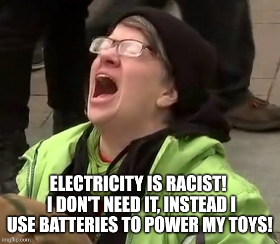 Crying liberal | ELECTRICITY IS RACIST!   I DON'T NEED IT, INSTEAD I USE BATTERIES TO POWER MY TOYS! | image tagged in crying liberal | made w/ Imgflip meme maker