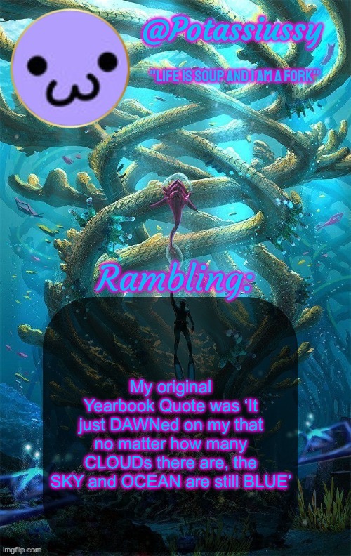 Another shitty announcement template | My original Yearbook Quote was ‘It just DAWNed on my that no matter how many CLOUDs there are, the SKY and OCEAN are still BLUE’ | image tagged in another shitty announcement template | made w/ Imgflip meme maker