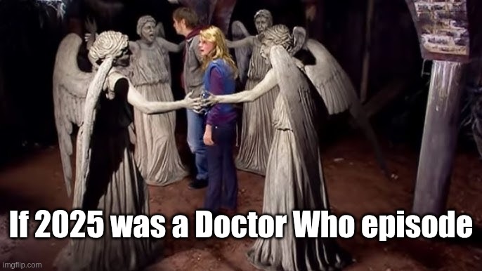 2025 in Doctor Who terms | If 2025 was a Doctor Who episode | image tagged in year,doctor who | made w/ Imgflip meme maker