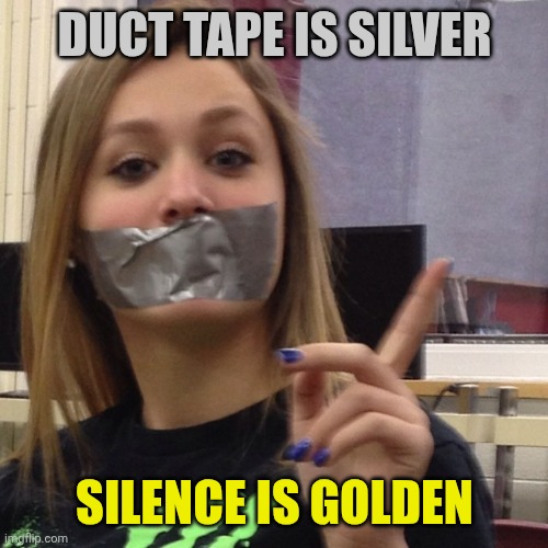Duct Tape Gag | DUCT TAPE IS SILVER SILENCE IS GOLDEN | image tagged in duct tape gag | made w/ Imgflip meme maker